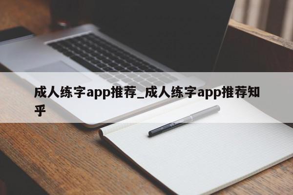 成人练字app推荐_成人练字app推荐知乎