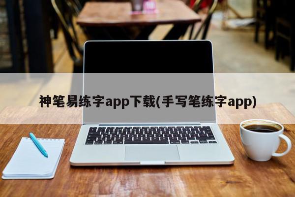 神笔易练字app下载(手写笔练字app)