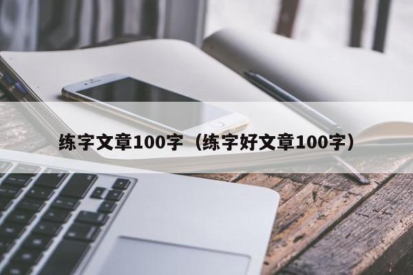 练字文章100字（练字好文章100字）