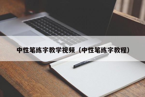 中性笔练字教学视频（中性笔练字教程）