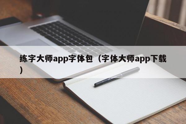 练字大师app字体包（字体大师app下载）