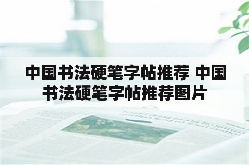 中国书法硬笔字帖推荐 中国书法硬笔字帖推荐图片