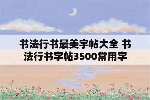 书法行书最美字帖大全 书法行书字帖3500常用字