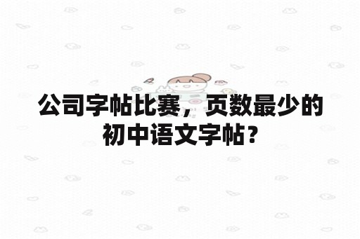 公司字帖比赛，页数最少的初中语文字帖？