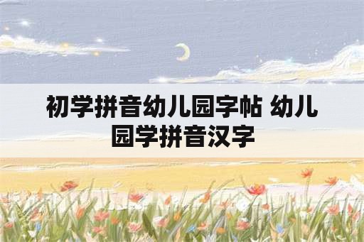 初学拼音幼儿园字帖 幼儿园学拼音汉字
