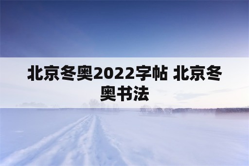 北京冬奥2022字帖 北京冬奥书法