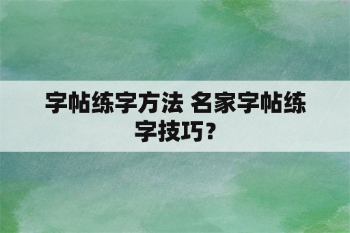 字帖练字方法 名家字帖练字技巧？
