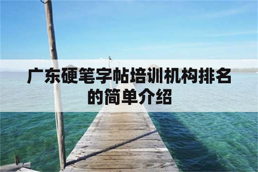 广东硬笔字帖培训机构排名的简单介绍