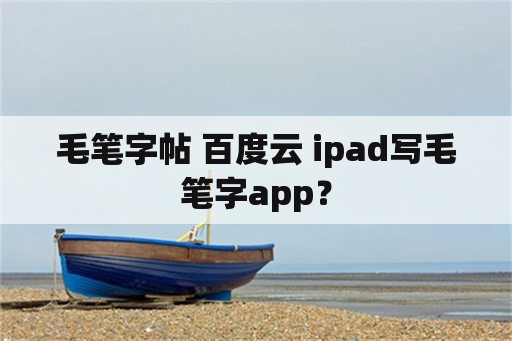 毛笔字帖 百度云 ipad写毛笔字app？