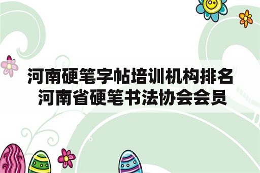 河南硬笔字帖培训机构排名 河南省硬笔书法协会会员名单