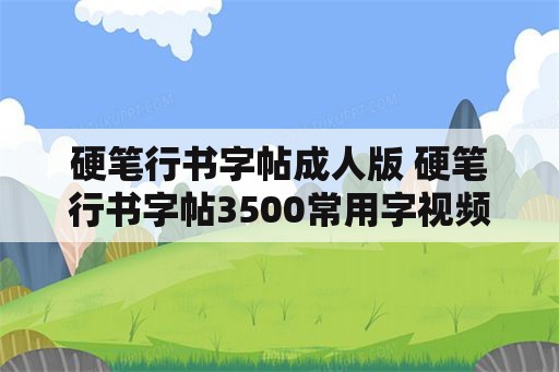 硬笔行书字帖成人版 硬笔行书字帖3500常用字视频