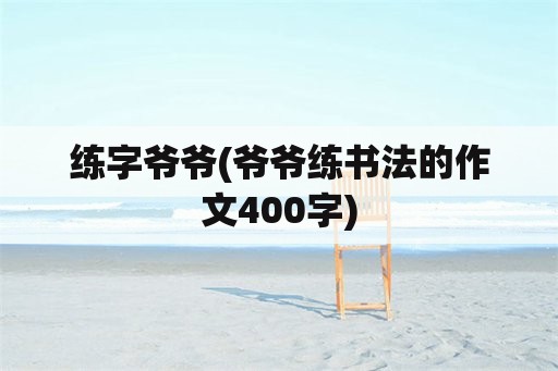 练字爷爷(爷爷练书法的作文400字)