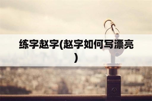 练字赵字(赵字如何写漂亮)