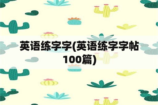 英语练字字(英语练字字帖100篇)