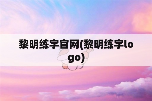 黎明练字官网(黎明练字logo)