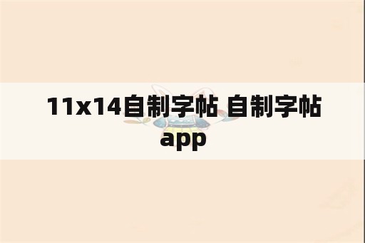 11x14自制字帖 自制字帖app