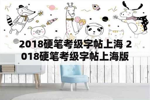 2018硬笔考级字帖上海 2018硬笔考级字帖上海版