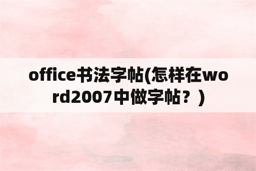 office书法字帖(怎样在word2007中做字帖？)