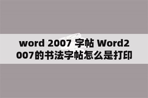 word 2007 字帖 Word2007的书法字帖怎么是打印空白？