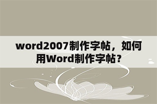 word2007制作字帖，如何用Word制作字帖？