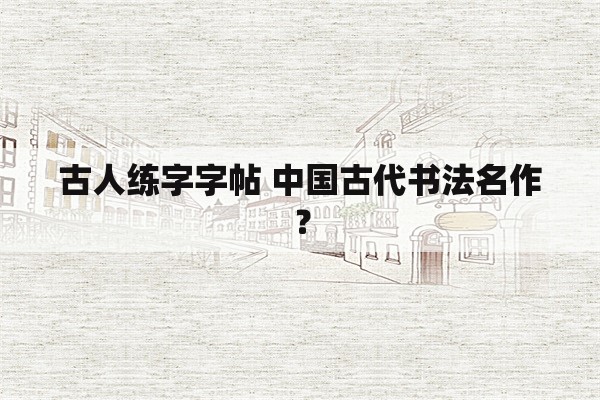 古人练字字帖 中国古代书法名作？