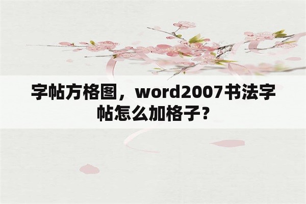 字帖方格图，word2007书法字帖怎么加格子？
