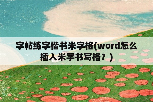 字帖练字楷书米字格(word怎么插入米字书写格？)